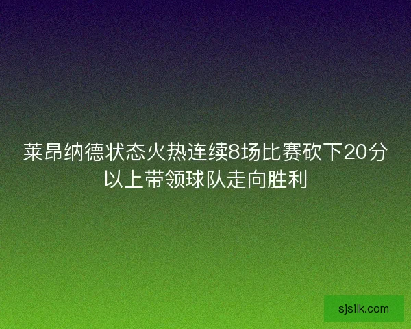莱昂纳德状态火热连续8场比赛砍下20分以上带领球队走向胜利