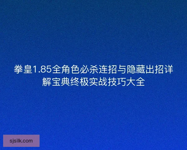 拳皇1.85全角色必杀连招与隐藏出招详解宝典终极实战技巧大全 拳皇1.85全角色必杀连招与隐藏出招详解宝典终极实战技巧大全