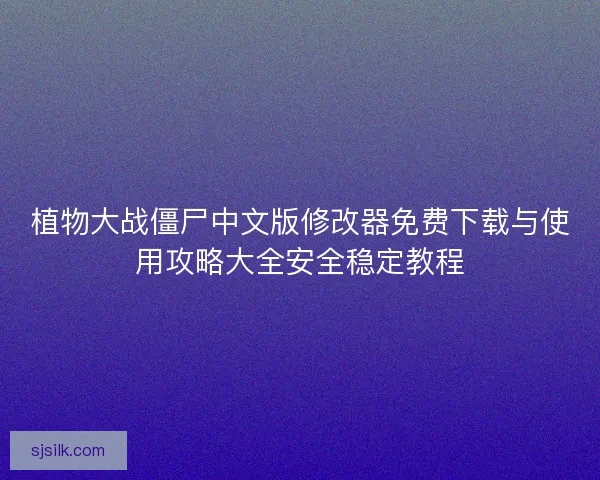 植物大战僵尸中文版修改器免费下载与使用攻略大全安全稳定教程