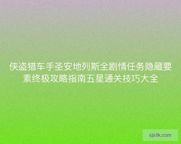 侠盗猎车手圣安地列斯全剧情任务隐藏要素终极攻略指南五星通关技巧大全