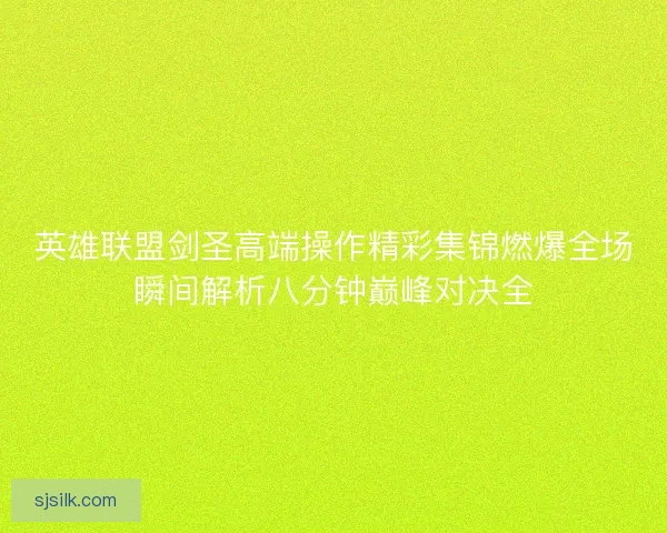 英雄联盟剑圣高端操作精彩集锦燃爆全场瞬间解析八分钟巅峰对决全