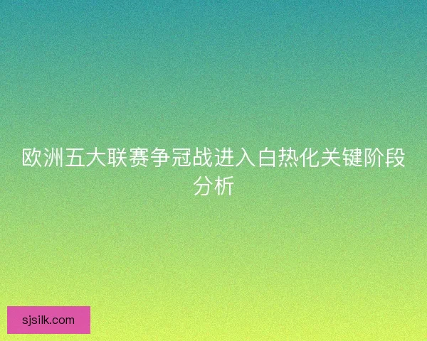 欧洲五大联赛争冠战进入白热化关键阶段分析