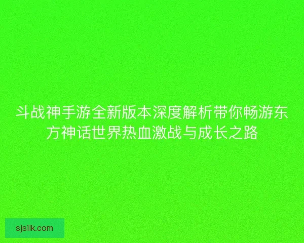 斗战神手游全新版本深度解析带你畅游东方神话世界热血激战与成长之路
