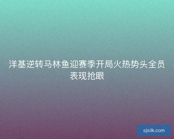洋基逆转马林鱼迎赛季开局火热势头全员表现抢眼