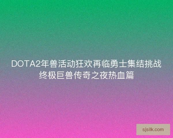 DOTA2年兽活动狂欢再临勇士集结挑战终极巨兽传奇之夜热血篇 DOTA2年兽活动狂欢再临勇士集结挑战终极巨兽传奇之夜热血篇