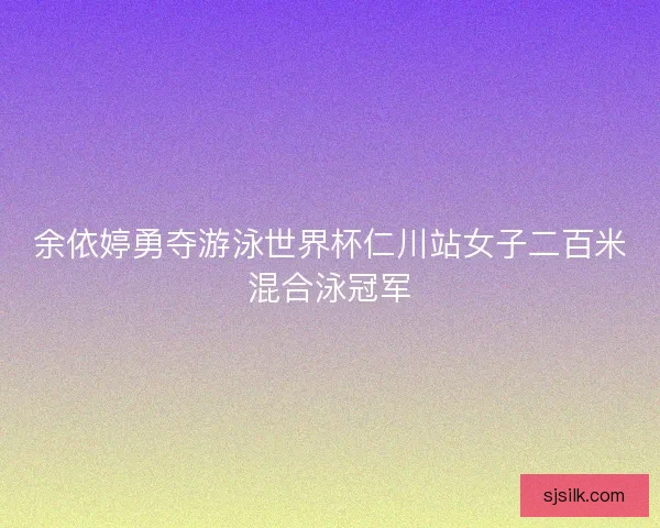余依婷勇夺游泳世界杯仁川站女子二百米混合泳冠军 余依婷勇夺游泳世界杯仁川站女子二百米混合泳冠军