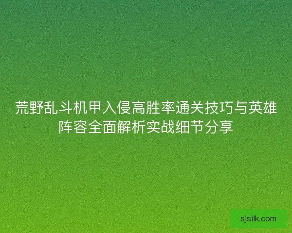 荒野乱斗机甲入侵高胜率通关技巧与英雄阵容全面解析实战细节分享 荒野乱斗机甲入侵高胜率通关技巧与英雄阵容全面解析实战细节分享